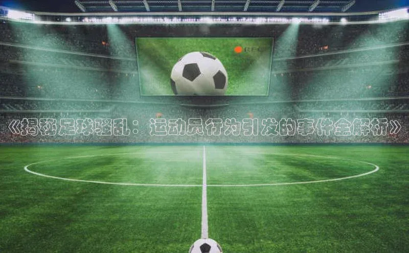 K8凯发(中国)天生赢家·一触即发猫眼《揭秘足球骚乱：运动员行为引发的事件全解析》