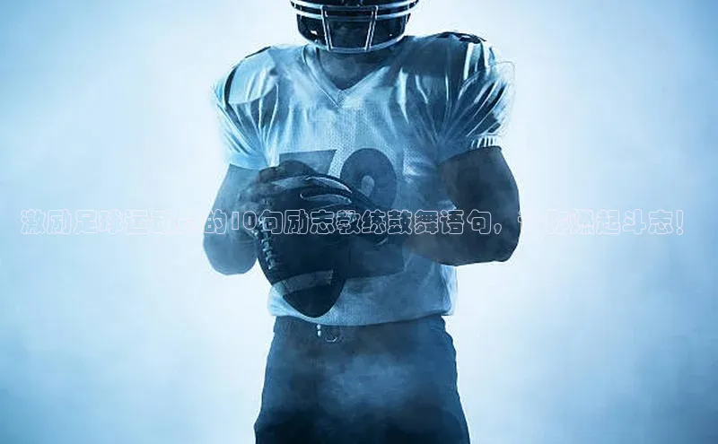 凯发平台k8百度手机卫士激励足球运动员的10句励志教练鼓舞语句，让你燃起斗志！