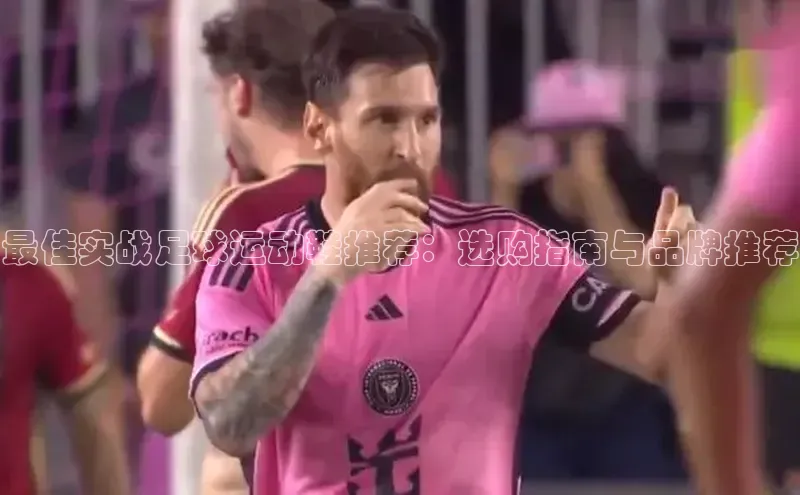 凯发平台k8普信公司最佳实战足球运动鞋推荐：选购指南与品牌推荐