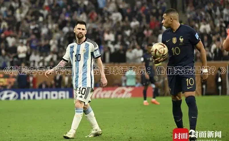 K8凯发(中国)天生赢家·一触即发字节跳动《揭秘名字中带有山羊的足球运动员：他们究竟是谁？》