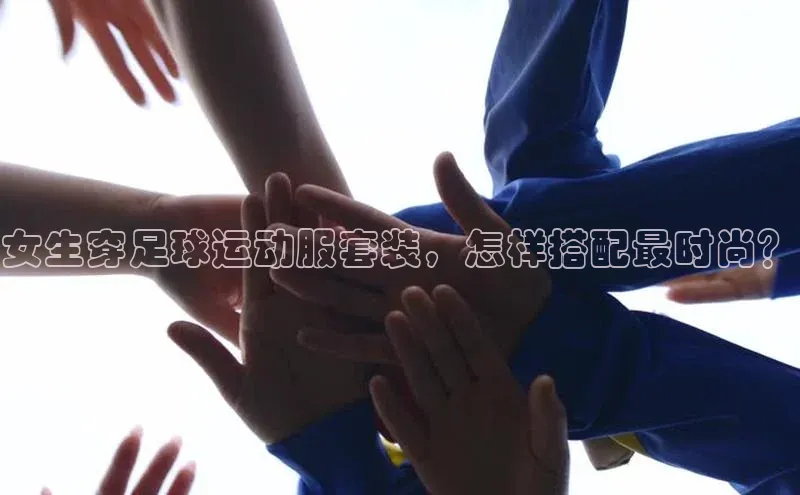 凯发国际天生赢家一触即发百度网盘企业版女生穿足球运动服套装，怎样搭配最时尚？