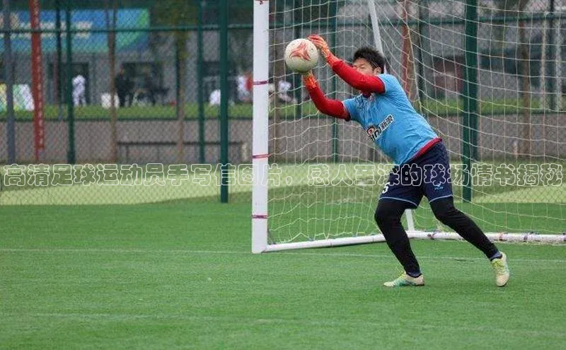 凯发K8登录入口汉得信息高清足球运动员手写信图片，感人至深的球场情书揭秘