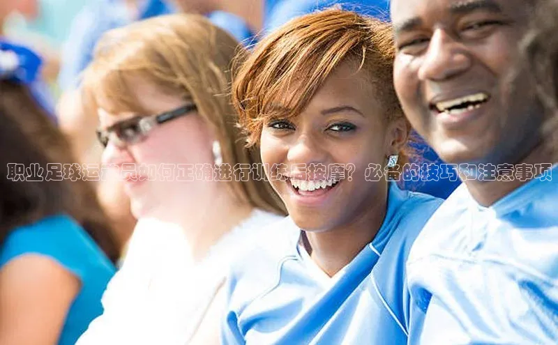 凯发K8登录入口小米职业足球运动员如何正确进行训练后按摩？必备的技巧和注意事项