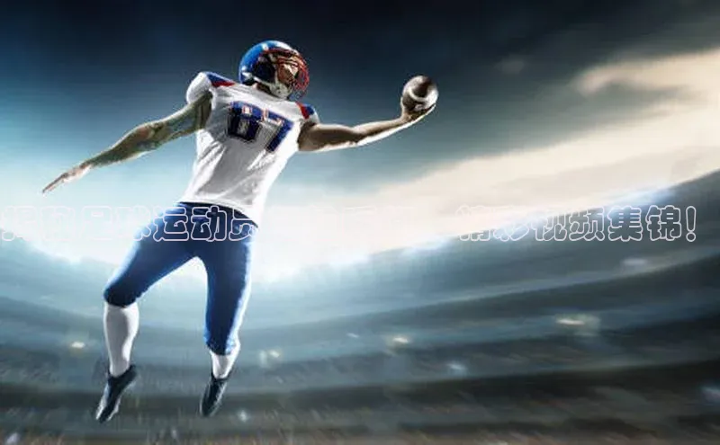 凯发app官网入口路畅科技揭秘足球运动员尴尬瞬间，精彩视频集锦！