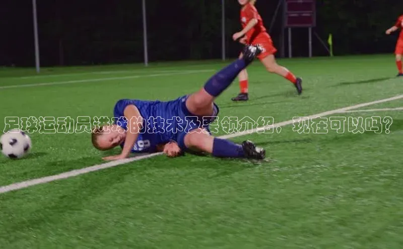 k8凯发·天生赢家美团足球运动员进球的技术及要领介绍，现在可以吗？