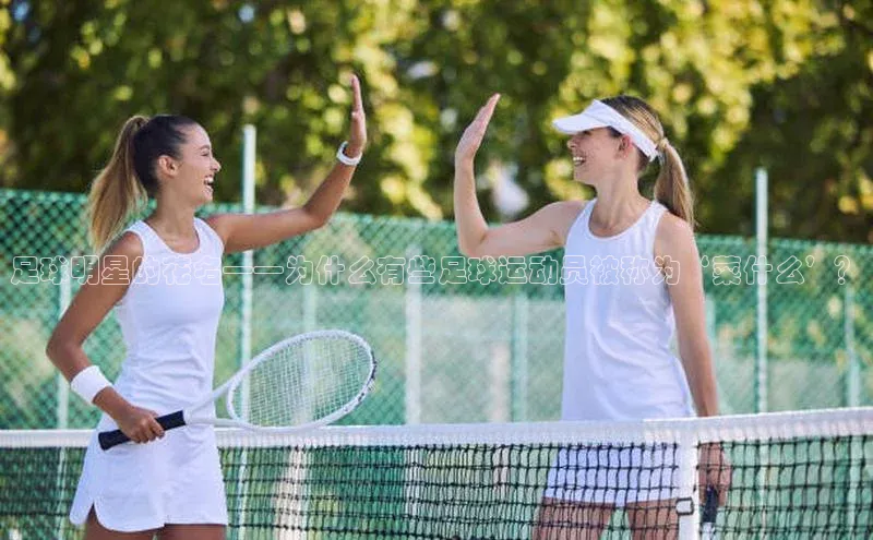 凯发平台k8百度智能门户足球明星的花名——为什么有些足球运动员被称为‘菜什么’？