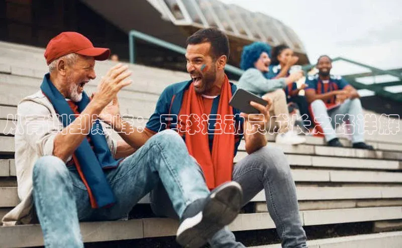 k8凯发官网登录入口百度社团赞助平台从青训到巅峰：足球运动员成长之路详解