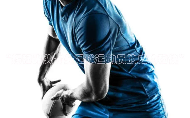 凯发·k8官方网站壹网壹创“揭秘光头寸头足球运动员的成功秘诀”