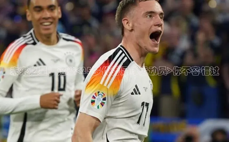 凯发·k8(国际)-官方网站中海达未来之星！这些<25岁优秀足球运动员>你不容错过