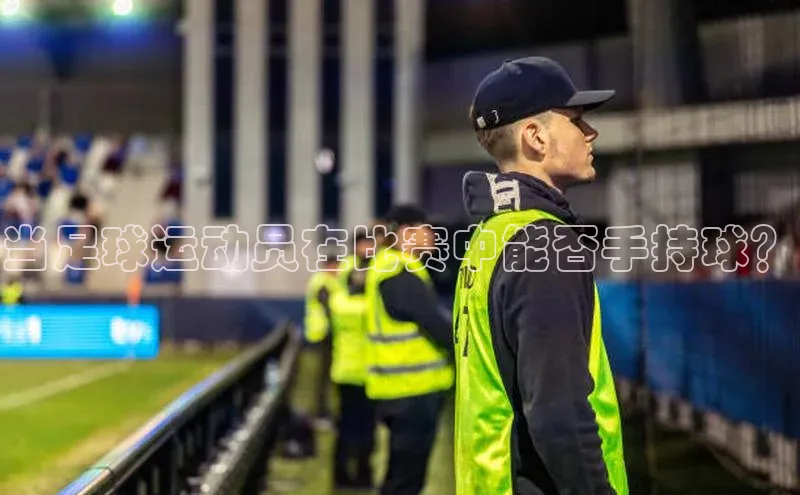 K8凯发·国际官方网站哇咔哇咔文化当足球运动员在比赛中能否手持球？