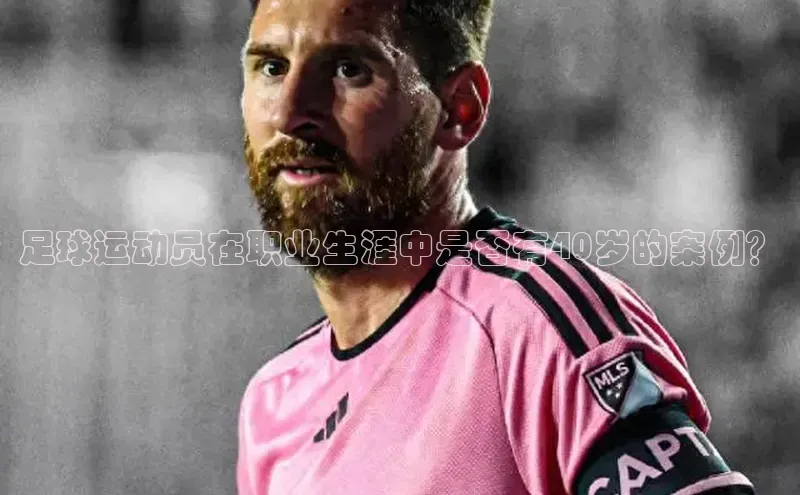 凯发K8娱乐官网入口百度智能云足球运动员在职业生涯中是否有40岁的案例？
