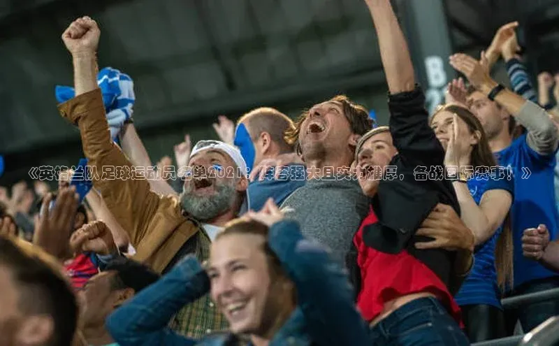 k8凯发官网登录入口颐驰 06《英格兰队足球运动员名单2021：阵容强大且实力雄厚，备战国际赛事！》