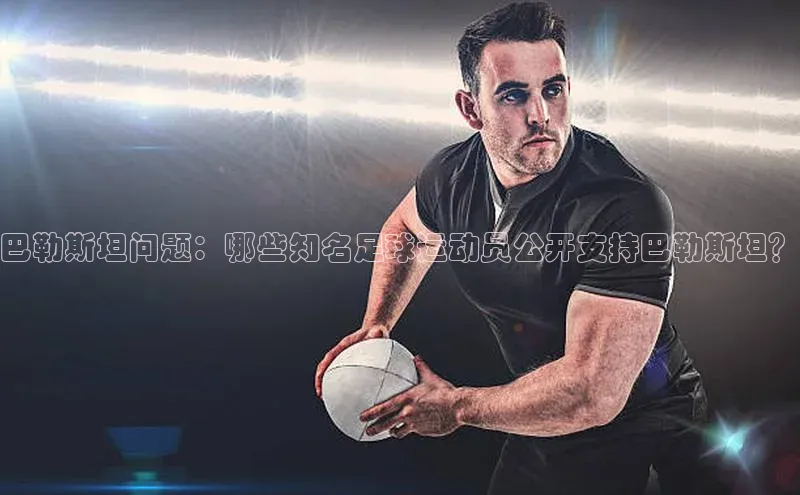 凯发·k8(国际)-官方网站百度移动开放平台巴勒斯坦问题：哪些知名足球运动员公开支持巴勒斯坦？