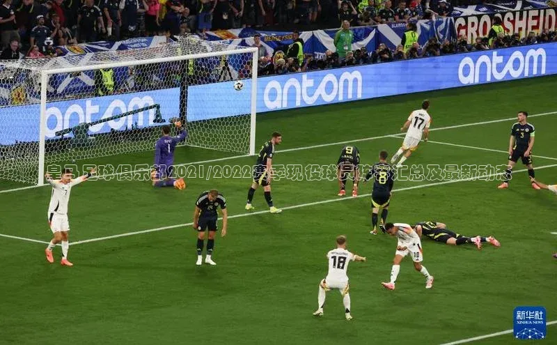 凯发K8登录入口遥望科技皇马足球俱乐部2021/2022赛季现役球员阵容汇总及最新动态