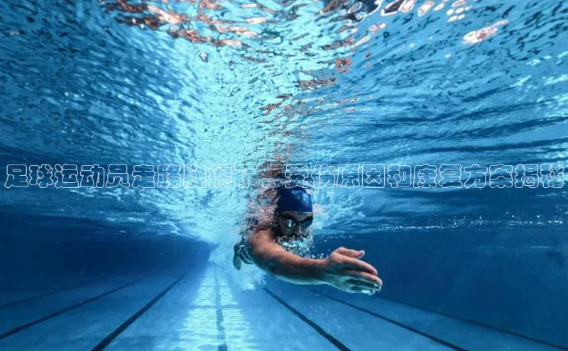 凯发天生赢家一触即发首页赛富乐斯足球运动员走路腿瘸了，受伤原因和康复方案揭秘