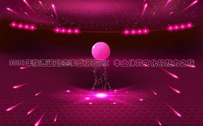 凯发k8(中国)天生赢家顺丰2021年陕西运动赛事盛况回顾：本土体育文化的魅力之旅