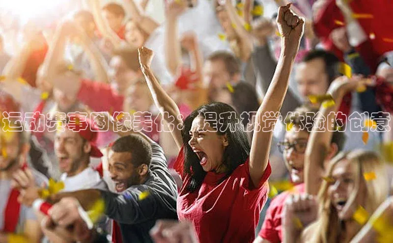 K8凯发官网百度教育运动赛事图像美化：提升视觉体验的创意