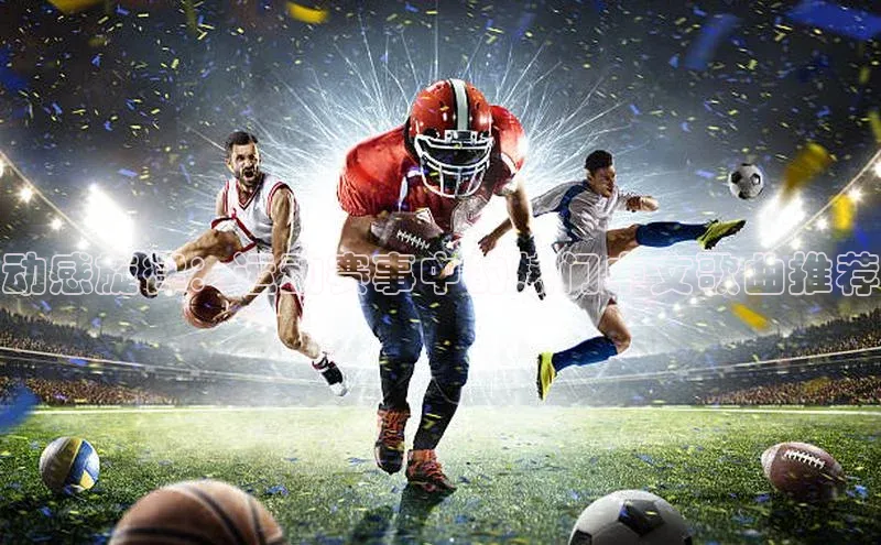 k8凯发官网平台百度翻译App动感旋律：运动赛事中的热门中文歌曲推荐