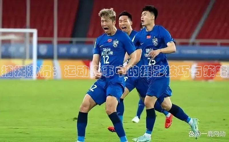 凯发·k8官方网站小红书捕捉激情：运动赛事中的摄影技巧与策略