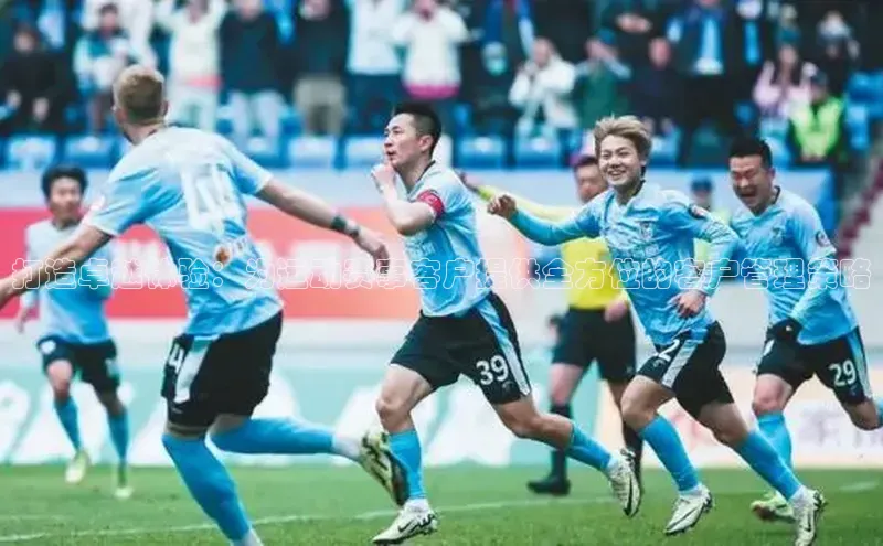 凯时k8国际官网下载百度手机助手打造卓越体验：为运动赛事客户提供全方位的客户管理策略