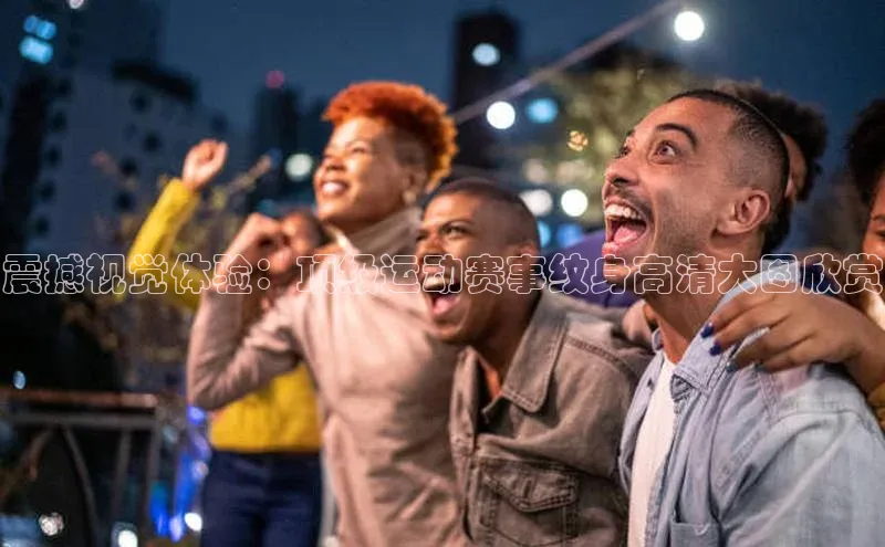 震撼视觉体验：顶级运动赛事纹身高清大图欣赏