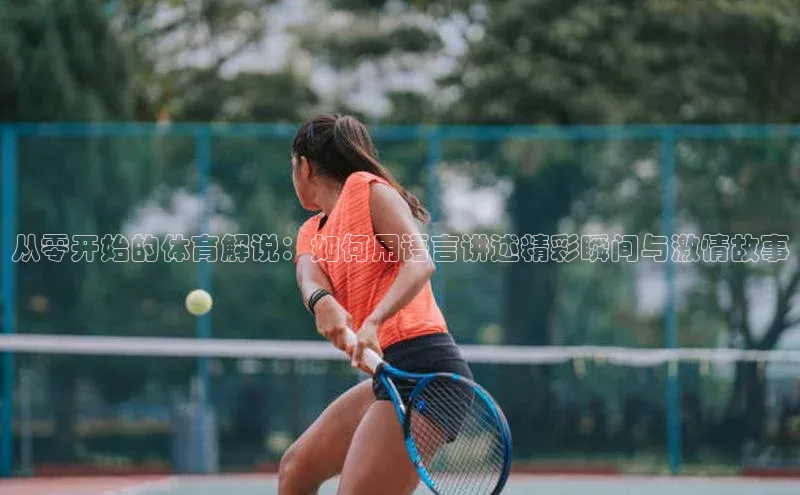 从零开始的体育解说：如何用语言讲述精彩瞬间与激情故事