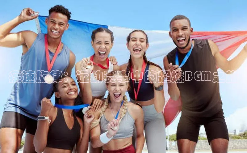 疾速旋律：运动赛事中的超燃BGM之旅