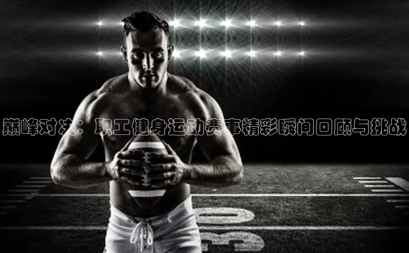 巅峰对决：职工健身运动赛事精彩瞬间回顾与挑战