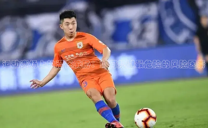运动赛场上的潜在威胁：如何规避最危险的风险因素
