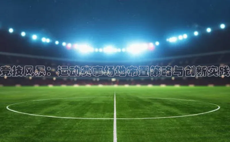 竞技风暴：运动赛事场地布置策略与创新实践
