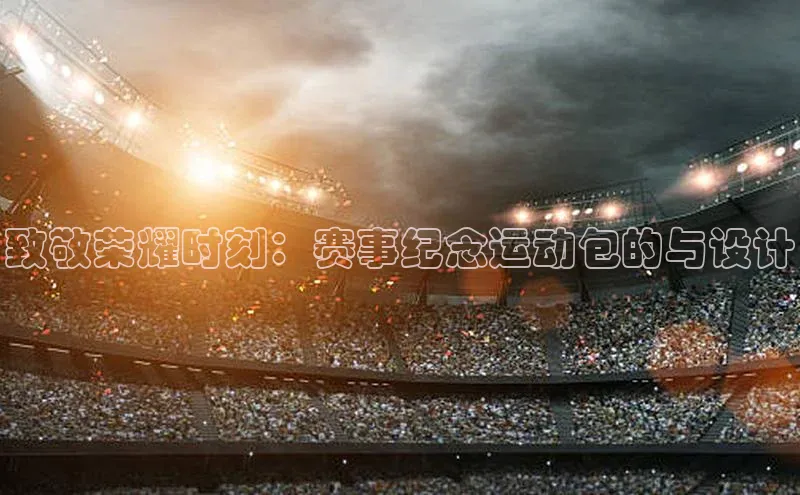 致敬荣耀时刻：赛事纪念运动包的与设计