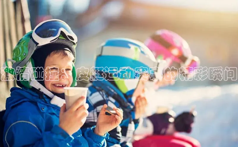 激情碰撞：皮艇运动赛事的精彩瞬间