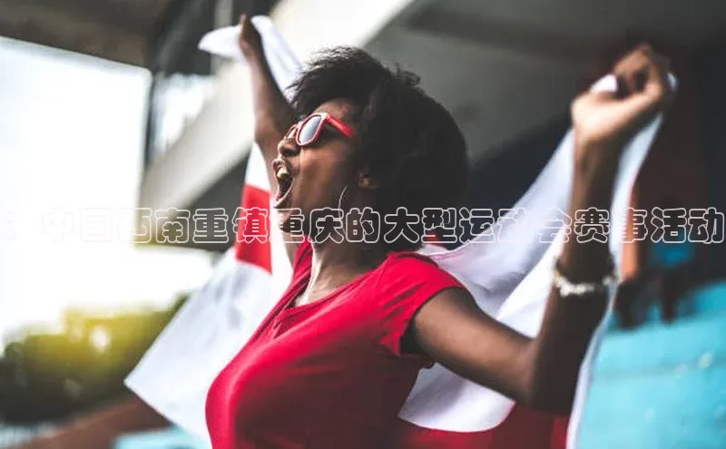 ：中国西南重镇重庆的大型运动会赛事活动