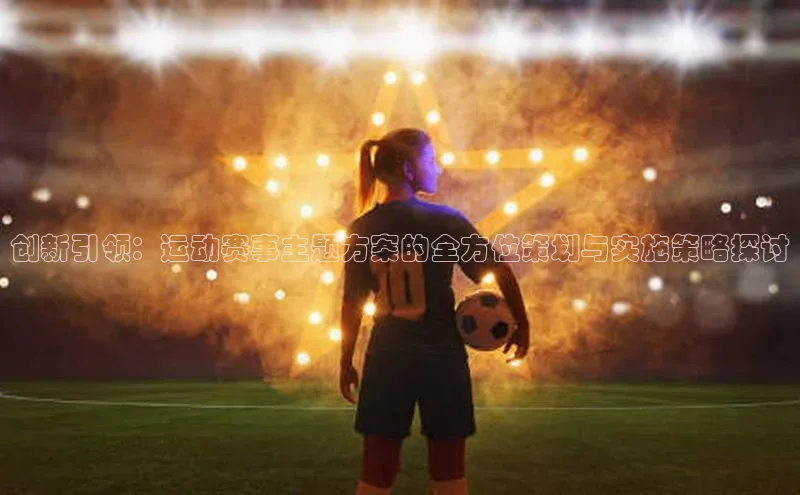 创新引领：运动赛事主题方案的全方位策划与实施策略探讨