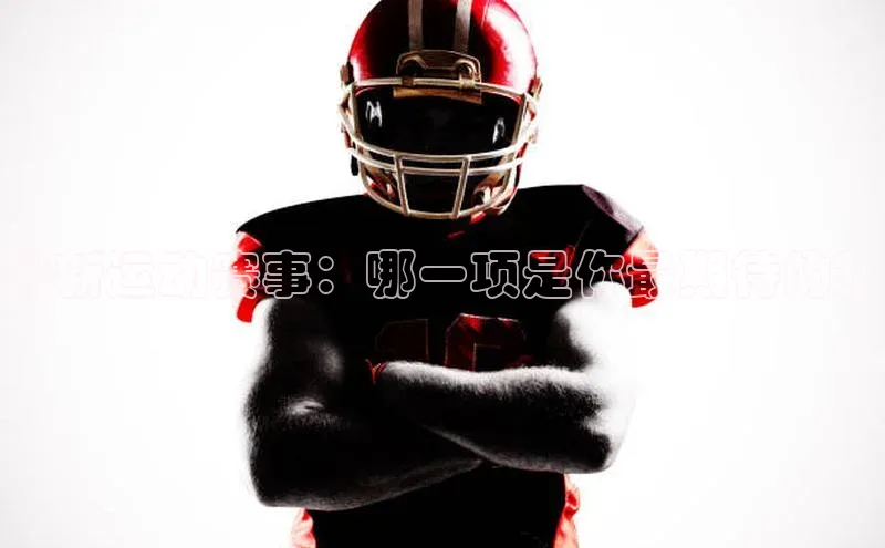 最新运动赛事：哪一项是你最期待的？