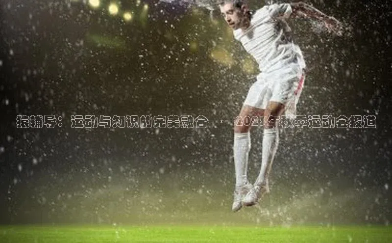 猿辅导：运动与知识的完美融合——2023年秋季运动会报道