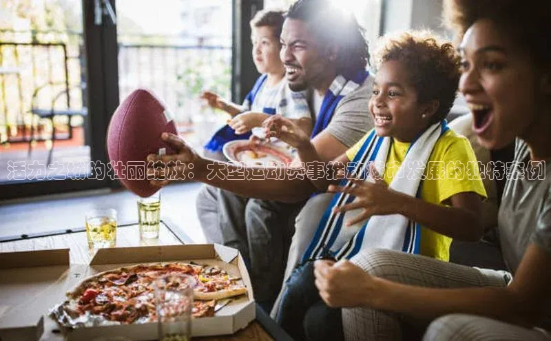 活力之城的壮丽绽放：大型运动赛事推动城市发展的独特案例