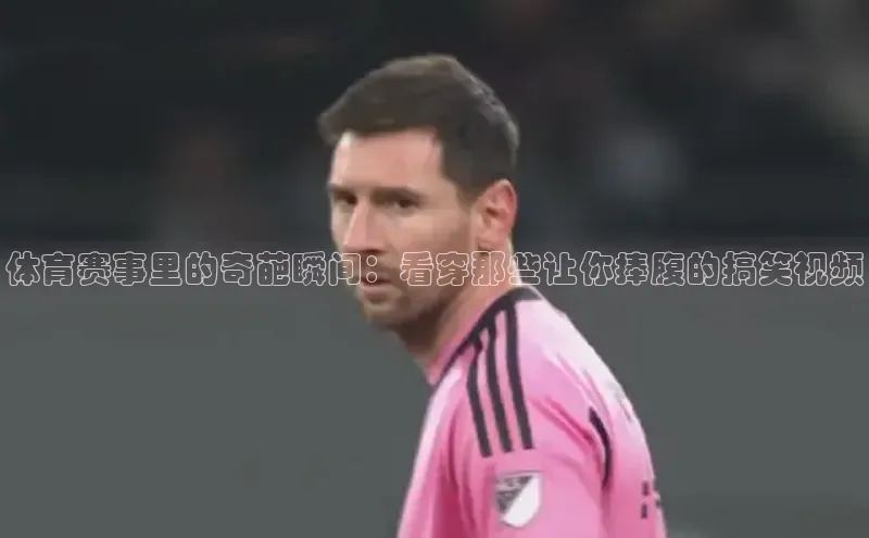 体育赛事里的奇葩瞬间：看穿那些让你捧腹的搞笑视频