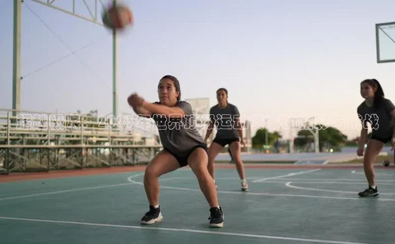 超越极限：2023年世界顶级运动赛事的精彩与挑战