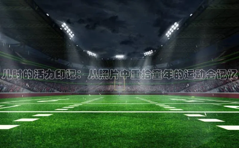 儿时的活力印记：从照片中重拾童年的运动会记忆