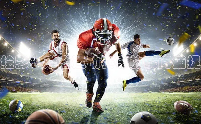 绘影：难忘运动赛事的瞬间捕捉