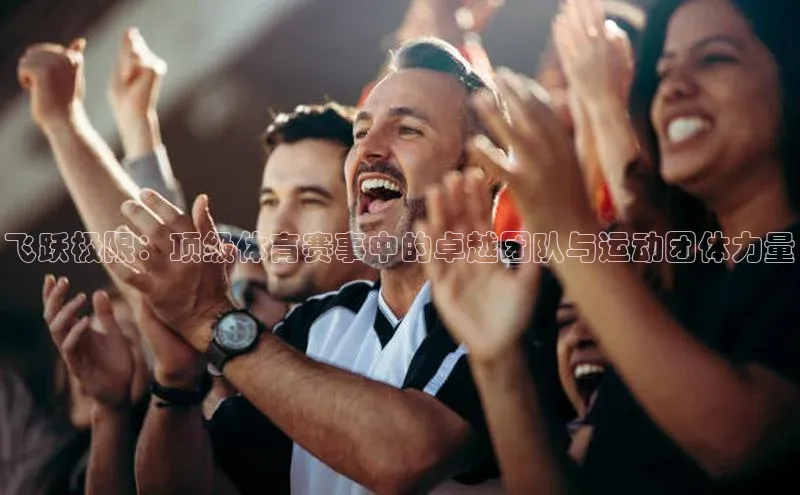 飞跃极限：顶级体育赛事中的卓越团队与运动团体力量