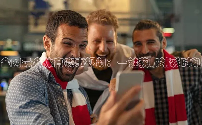 全网最全体育赛事视频：一键获取精彩时刻