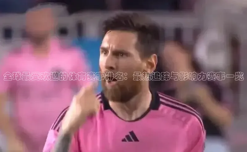 全球最受欢迎的体育赛事排名：最热追踪与影响力赛事一览