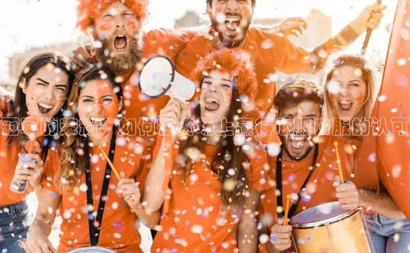 冠军的荣耀：如何在赛场上赢得心服口服的认可