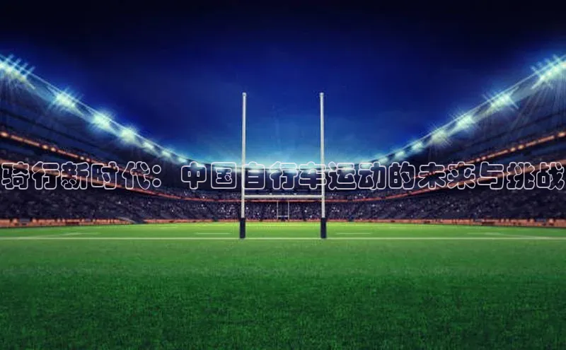 骑行新时代：中国自行车运动的未来与挑战