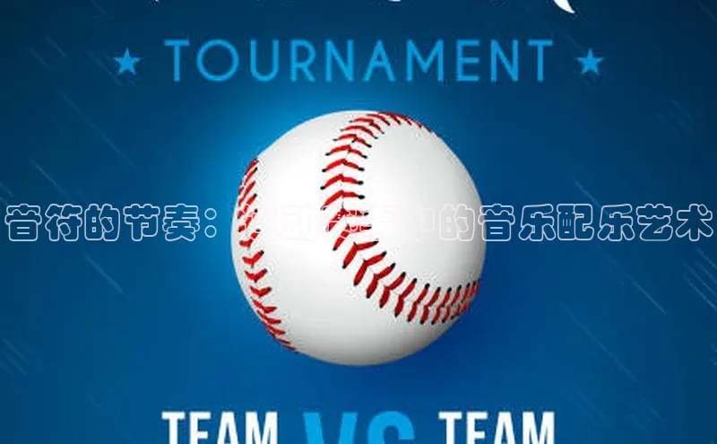 音符的节奏：运动赛事中的音乐配乐艺术