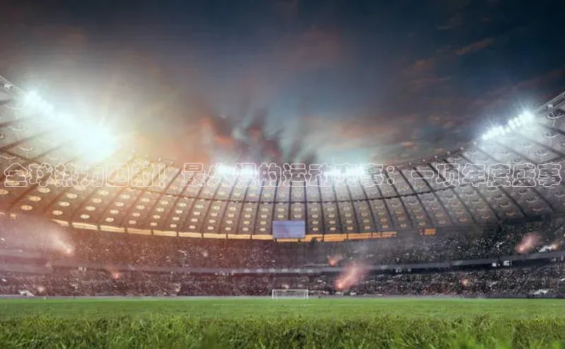 全球热力四射！最火爆的运动赛事：一项年度盛事