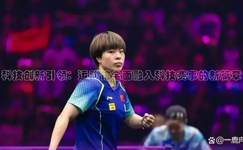 科技创新引领：运动馆全面融入科技赛事的新篇章