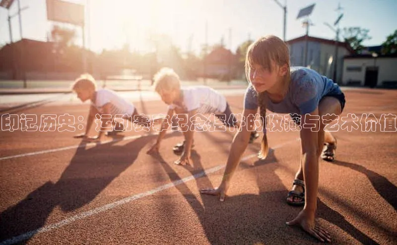 印记历史：运动赛事纪念摆件的收藏与艺术价值